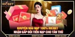 Khuyến Mãi Nạp 100% Ricbet - Nhận Gấp Đôi Tiền Nạp Cho Tân Thủ