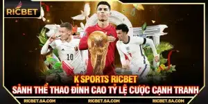 K Sports Ricbet – Sảnh Thể Thao Đỉnh Cao Tỷ Lệ Cược Cạnh Tranh